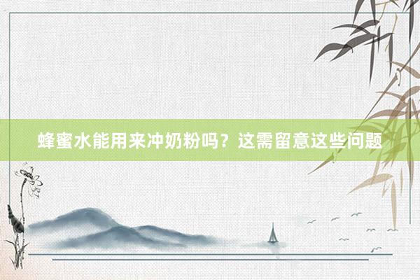 蜂蜜水能用来冲奶粉吗？这需留意这些问题