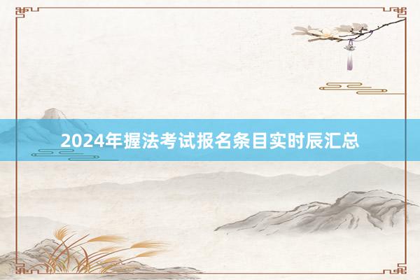 2024年握法考试报名条目实时辰汇总