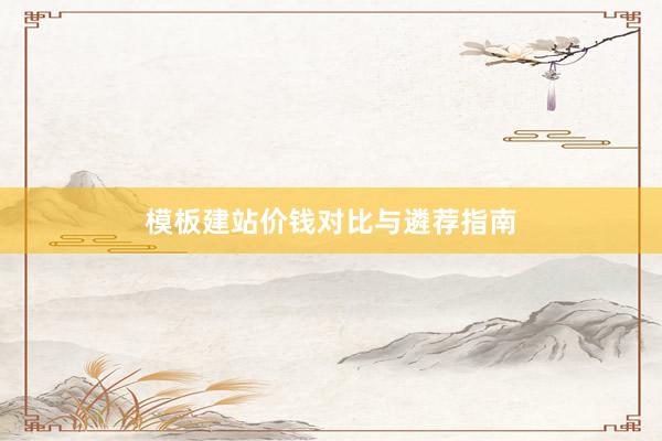 模板建站价钱对比与遴荐指南