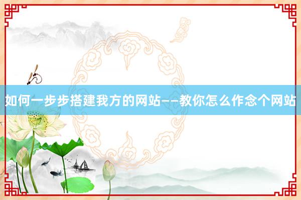 如何一步步搭建我方的网站——教你怎么作念个网站