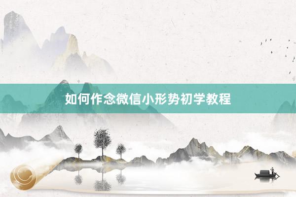 如何作念微信小形势初学教程