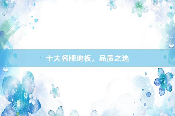 十大名牌地板，品质之选