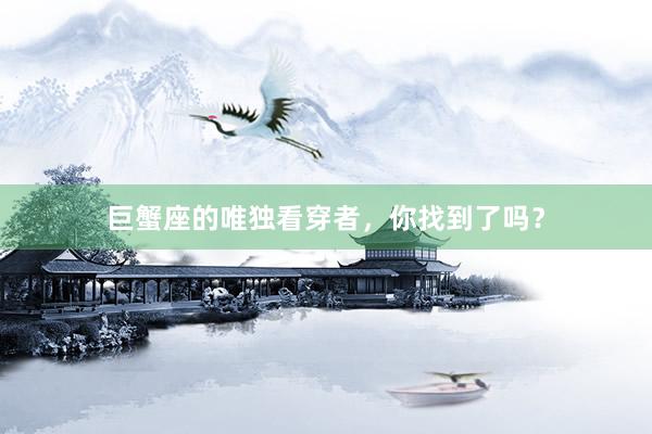 巨蟹座的唯独看穿者，你找到了吗？
