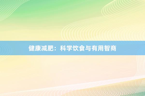 健康减肥：科学饮食与有用智商