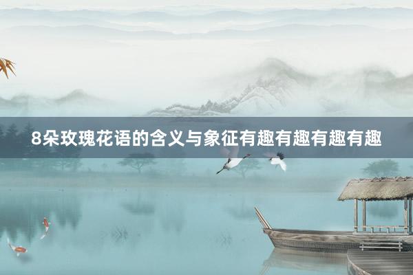 8朵玫瑰花语的含义与象征有趣有趣有趣有趣