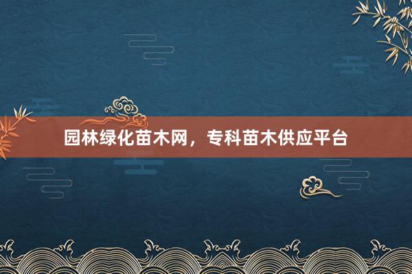 园林绿化苗木网，专科苗木供应平台