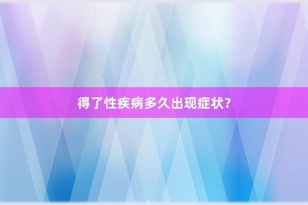 得了性疾病多久出现症状？