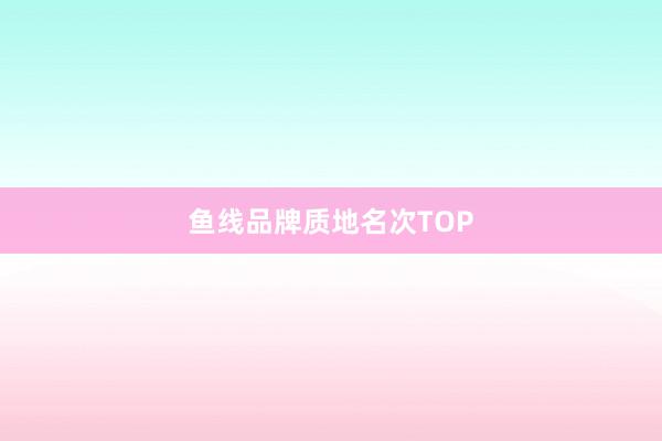 鱼线品牌质地名次TOP