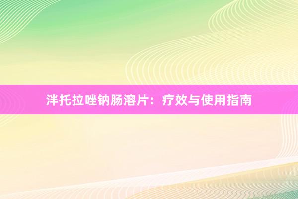 泮托拉唑钠肠溶片：疗效与使用指南