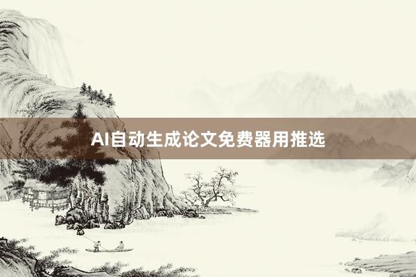 AI自动生成论文免费器用推选