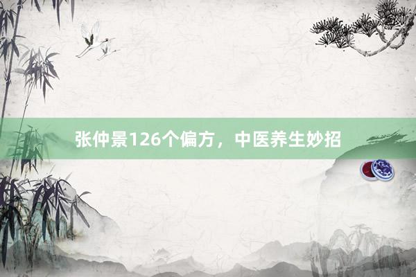 张仲景126个偏方，中医养生妙招