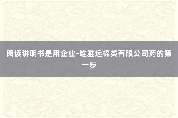 阅读讲明书是用企业-维雅远棉类有限公司药的第一步