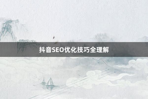 抖音SEO优化技巧全理解